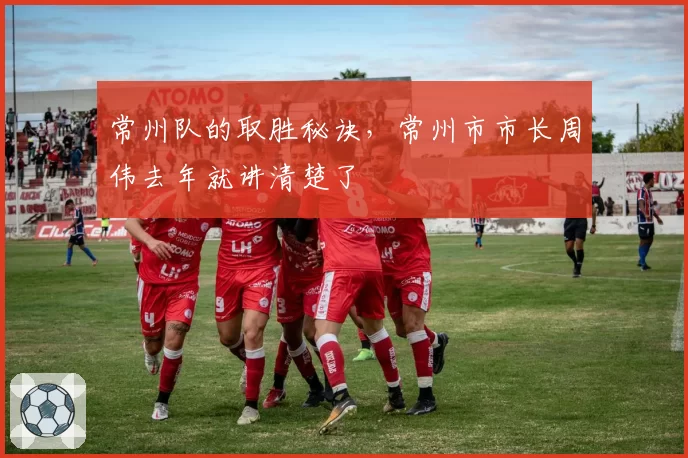 常州队的取胜秘诀，常州市市长周伟去年就讲清楚了