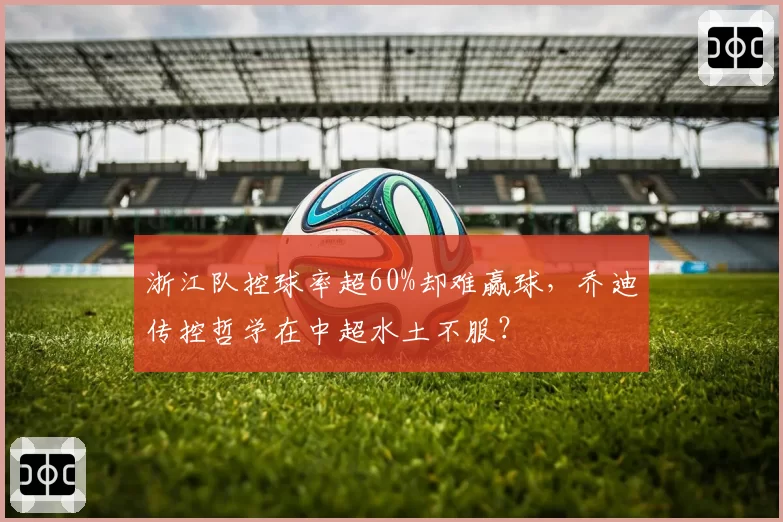 浙江队控球率超60%却难赢球，乔迪传控哲学在中超水土不服？