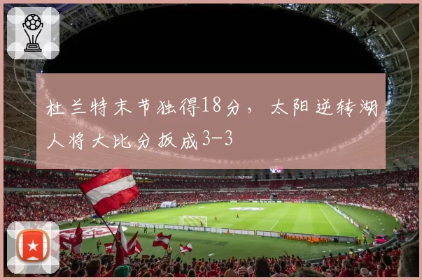 杜兰特末节独得18分,太阳逆转湖人将大比分扳成3-3