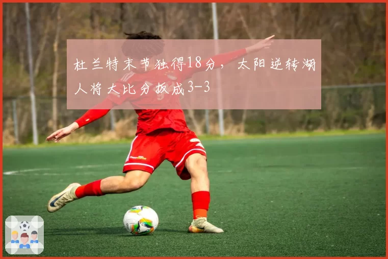 杜兰特末节独得18分,太阳逆转湖人将大比分扳成3-3