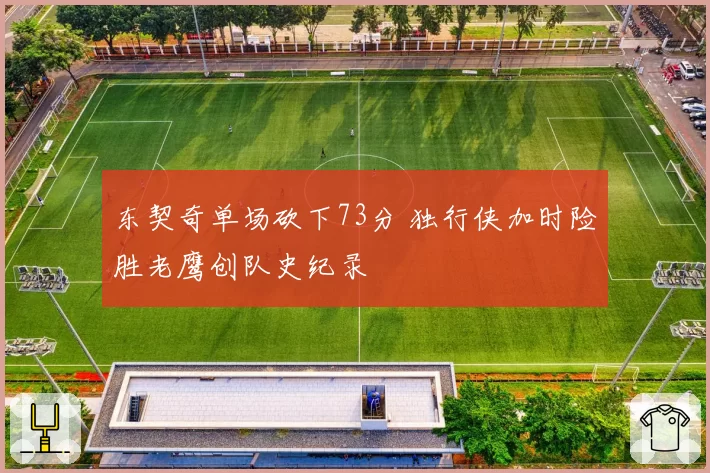 东契奇单场砍下73分 独行侠加时险胜老鹰创队史纪录