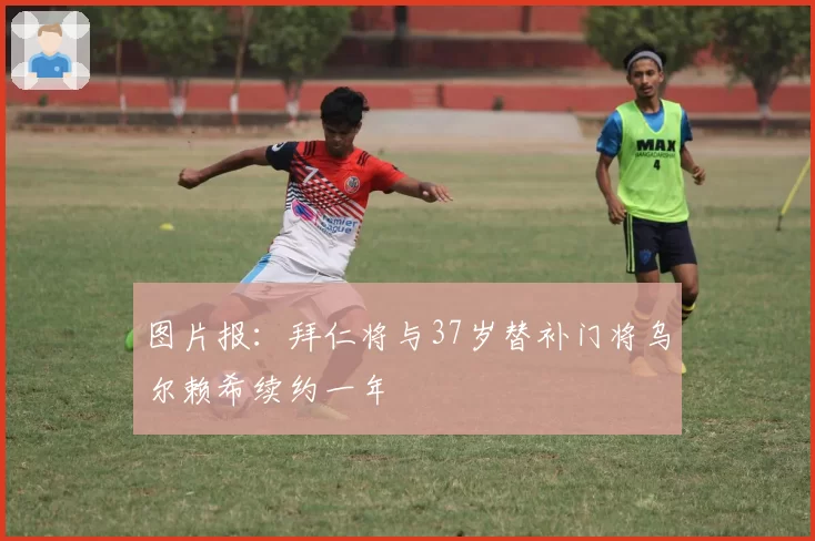 图片报:拜仁将与37岁替补门将乌尔赖希续约一年