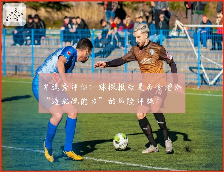 年选秀评估：球探报告是否会增加“造犯规能力”的风险评级？