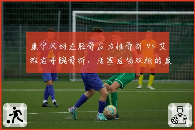 康宁汉姆左胫骨应力性骨折 vs 艾维右手腕骨折，活塞后场双枪的康复周期差异