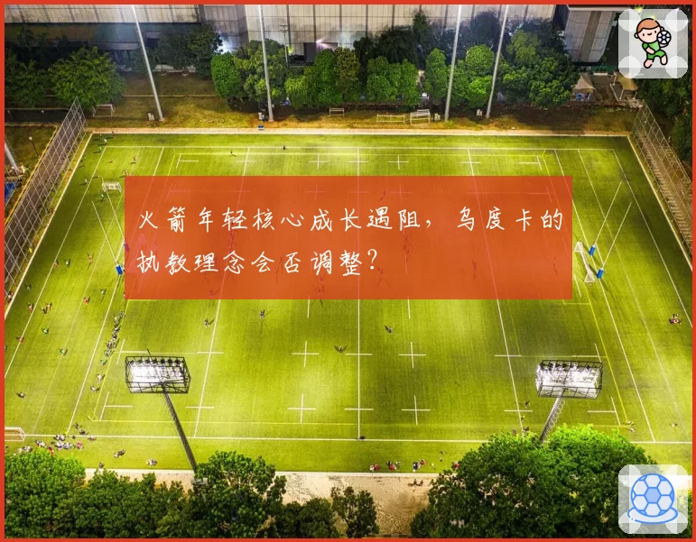火箭年轻核心成长遇阻，乌度卡的执教理念会否调整？