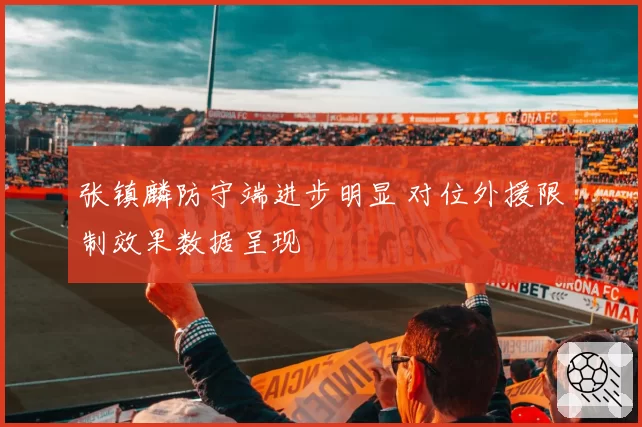 张镇麟防守端进步明显 对位外援限制效果数据呈现