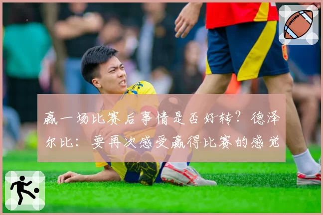 赢一场比赛后事情是否好转？德泽尔比：要再次感受赢得比赛的感觉
