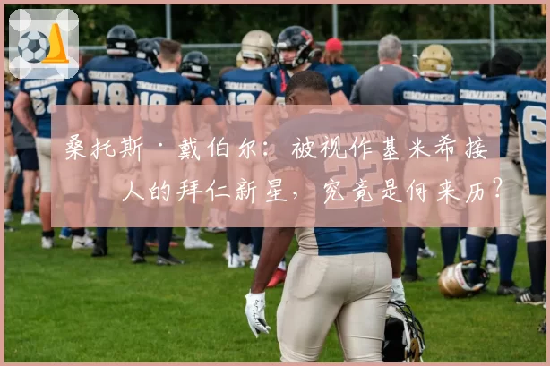 桑托斯·戴伯尔:被视作基米希接班人的拜仁新星,究竟是何来历?