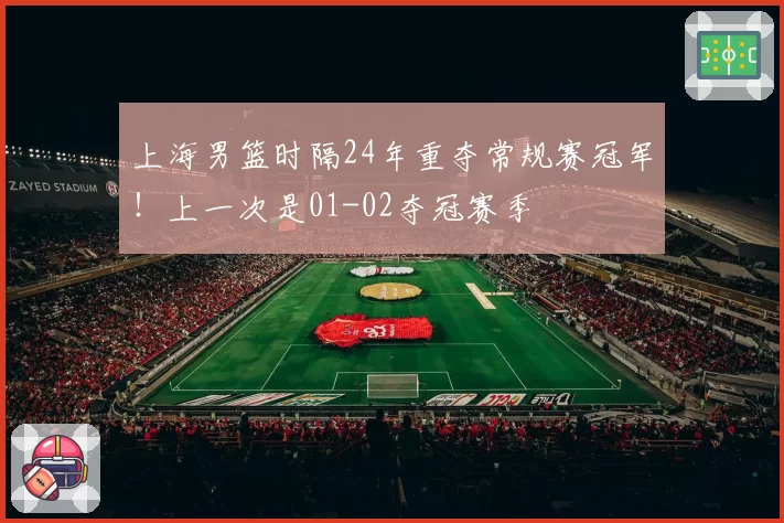 上海男篮时隔24年重夺常规赛冠军！上一次是01-02夺冠赛季