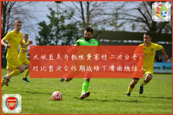 大坂直美与教练费塞特二次分手，对比首次合作期战绩下滑曲线惊人相似