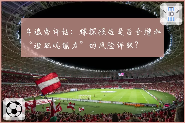 年选秀评估：球探报告是否会增加“造犯规能力”的风险评级？