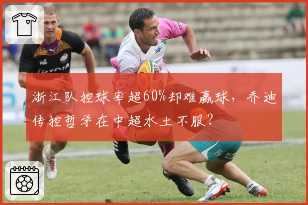 浙江队控球率超60%却难赢球，乔迪传控哲学在中超水土不服？