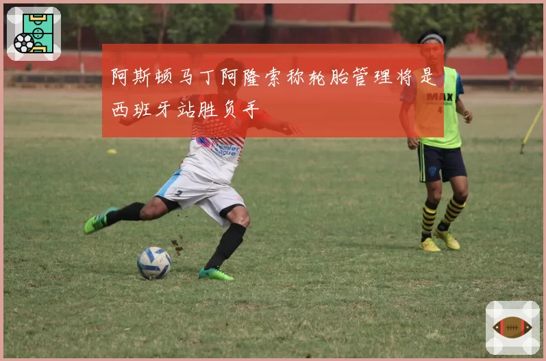 阿斯顿马丁阿隆索称轮胎管理将是西班牙站胜负手