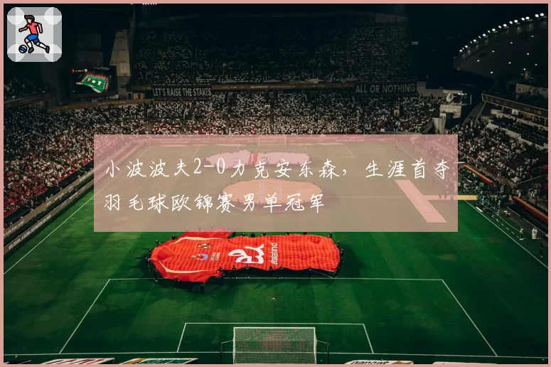 小波波夫2-0力克安东森,生涯首夺羽毛球欧锦赛男单冠军