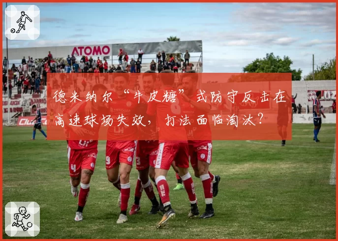 德米纳尔“牛皮糖”式防守反击在高速球场失效,打法面临淘汰?