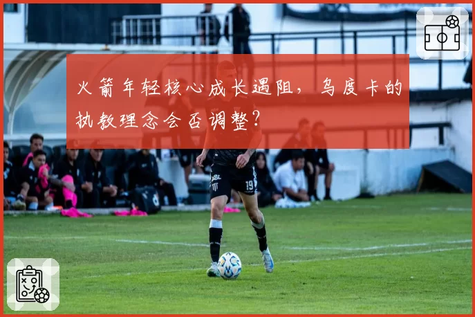 火箭年轻核心成长遇阻，乌度卡的执教理念会否调整？