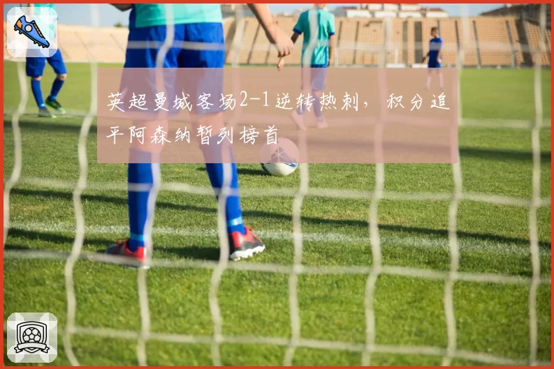 英超曼城客场2-1逆转热刺，积分追平阿森纳暂列榜首